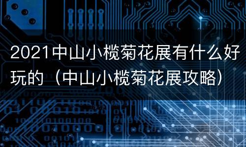 2021中山小榄菊花展有什么好玩的（中山小榄菊花展攻略）