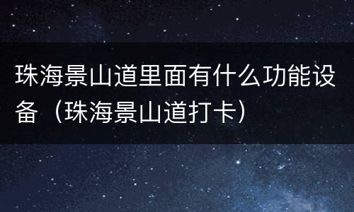 珠海景山道里面有什么功能设备（珠海景山道打卡）