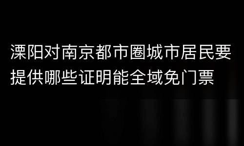 溧阳对南京都市圈城市居民要提供哪些证明能全域免门票