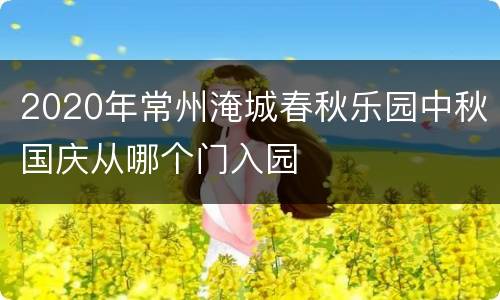 2020年常州淹城春秋乐园中秋国庆从哪个门入园