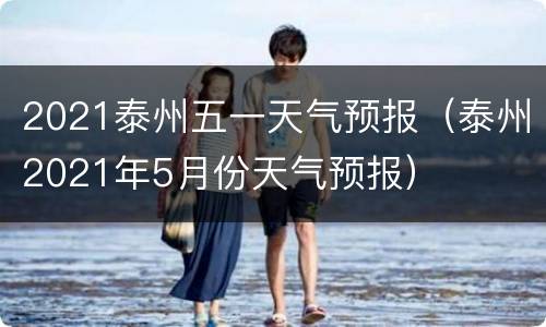2021泰州五一天气预报（泰州2021年5月份天气预报）