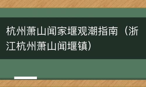 杭州萧山闻家堰观潮指南（浙江杭州萧山闻堰镇）