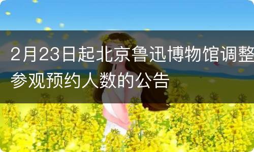 2月23日起北京鲁迅博物馆调整参观预约人数的公告