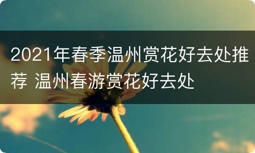 2021年春季温州赏花好去处推荐 温州春游赏花好去处