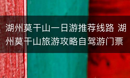 湖州莫干山一日游推荐线路 湖州莫干山旅游攻略自驾游门票
