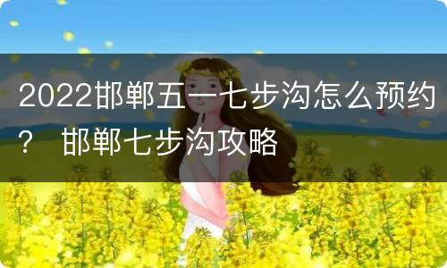 2022邯郸五一七步沟怎么预约？ 邯郸七步沟攻略