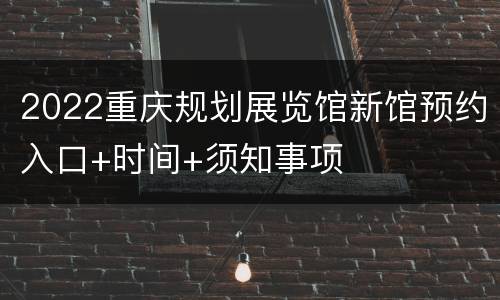 2022重庆规划展览馆新馆预约入口+时间+须知事项