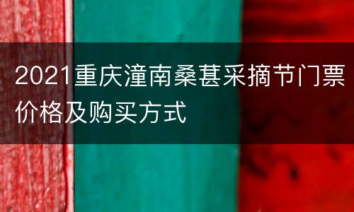 2021重庆潼南桑葚采摘节门票价格及购买方式