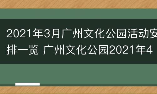 2021年3月广州文化公园活动安排一览 广州文化公园2021年4月展览