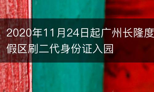 2020年11月24日起广州长隆度假区刷二代身份证入园