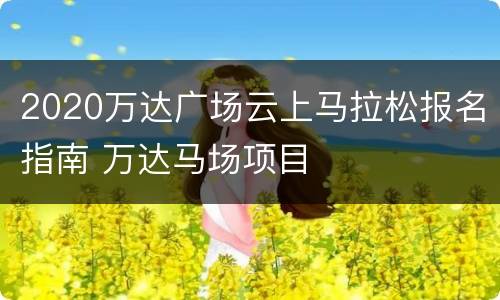 2020万达广场云上马拉松报名指南 万达马场项目