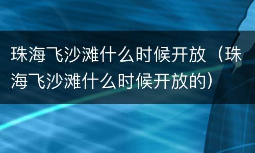 珠海飞沙滩什么时候开放（珠海飞沙滩什么时候开放的）