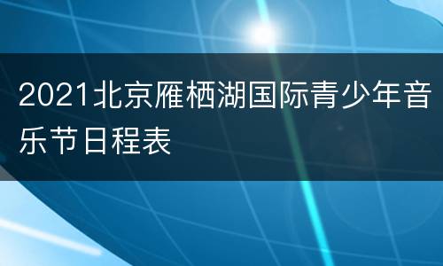 2021北京雁栖湖国际青少年音乐节日程表