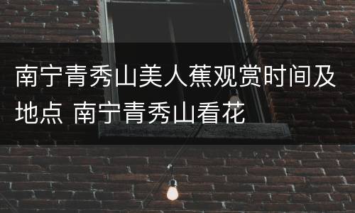 南宁青秀山美人蕉观赏时间及地点 南宁青秀山看花