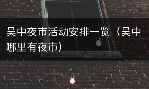吴中夜市活动安排一览（吴中哪里有夜市）