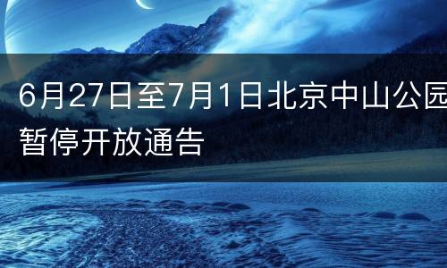 6月27日至7月1日北京中山公园暂停开放通告