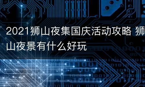 2021狮山夜集国庆活动攻略 狮山夜景有什么好玩