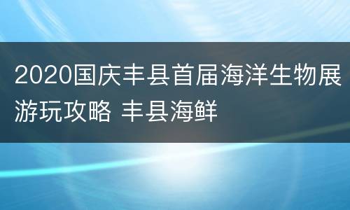 2020国庆丰县首届海洋生物展游玩攻略 丰县海鲜