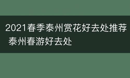 2021春季泰州赏花好去处推荐 泰州春游好去处