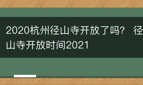 2020杭州径山寺开放了吗？ 径山寺开放时间2021
