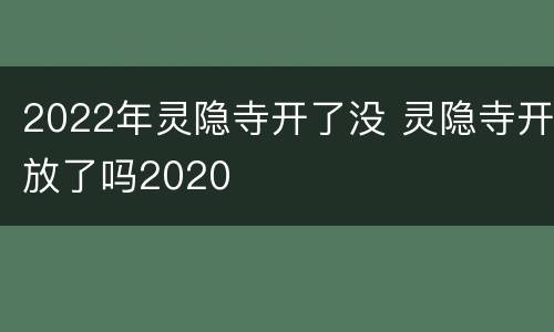 2022年灵隐寺开了没 灵隐寺开放了吗2020