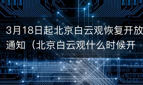 3月18日起北京白云观恢复开放通知（北京白云观什么时候开放）