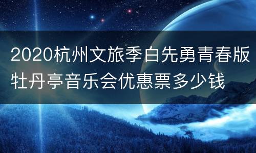 2020杭州文旅季白先勇青春版牡丹亭音乐会优惠票多少钱