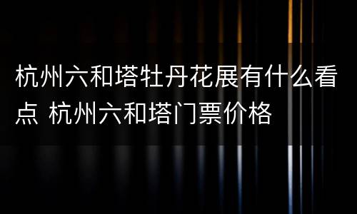 杭州六和塔牡丹花展有什么看点 杭州六和塔门票价格