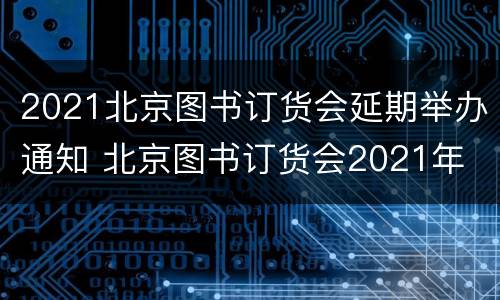 2021北京图书订货会延期举办通知 北京图书订货会2021年