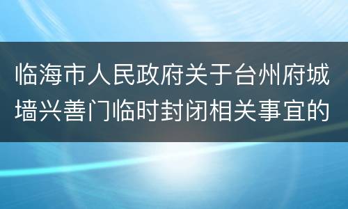 临海市人民政府关于台州府城墙兴善门临时封闭相关事宜的通告