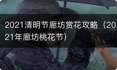 2021清明节廊坊赏花攻略（2021年廊坊桃花节）