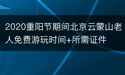2020重阳节期间北京云蒙山老人免费游玩时间+所需证件