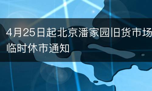 4月25日起北京潘家园旧货市场临时休市通知