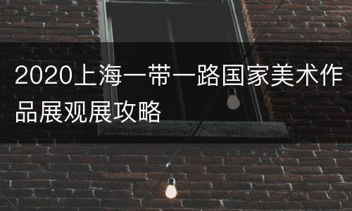 2020上海一带一路国家美术作品展观展攻略