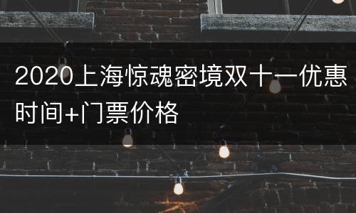 2020上海惊魂密境双十一优惠时间+门票价格