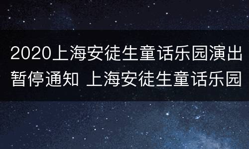 2020上海安徒生童话乐园演出暂停通知 上海安徒生童话乐园小孩要票吗