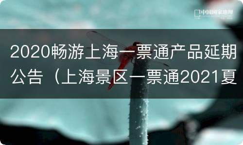 2020畅游上海一票通产品延期公告（上海景区一票通2021夏季版）