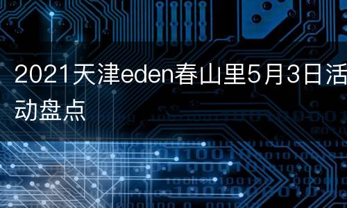 2021天津eden春山里5月3日活动盘点