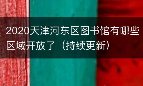2020天津河东区图书馆有哪些区域开放了（持续更新）