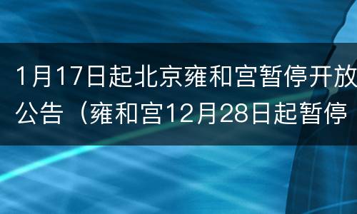 1月17日起北京雍和宫暂停开放公告（雍和宫12月28日起暂停开放）