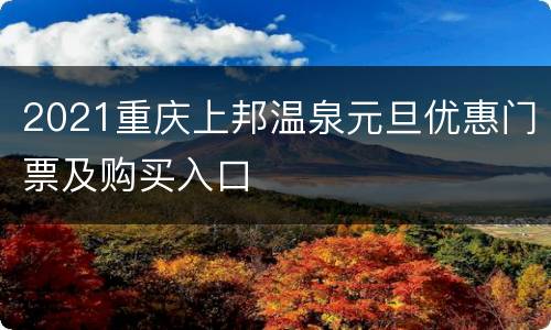 2021重庆上邦温泉元旦优惠门票及购买入口