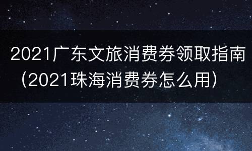 2021广东文旅消费券领取指南（2021珠海消费券怎么用）
