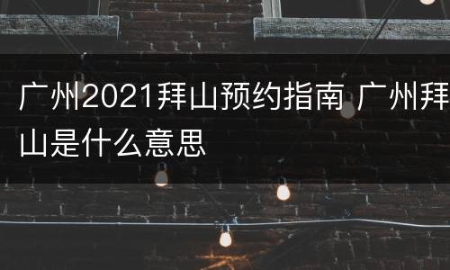 广州2021拜山预约指南 广州拜山是什么意思