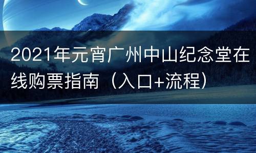 2021年元宵广州中山纪念堂在线购票指南（入口+流程）