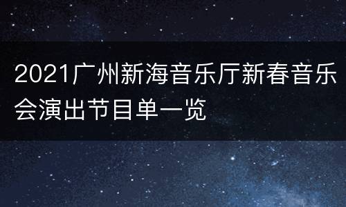 2021广州新海音乐厅新春音乐会演出节目单一览