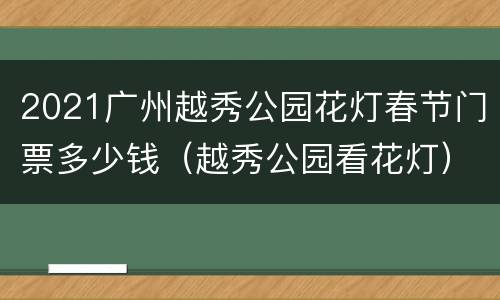 2021广州越秀公园花灯春节门票多少钱（越秀公园看花灯）