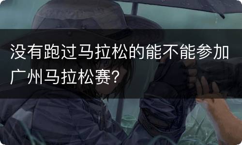 没有跑过马拉松的能不能参加广州马拉松赛？