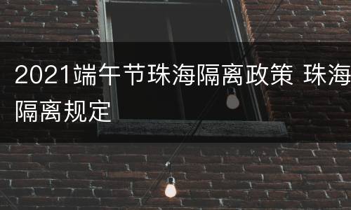 2021端午节珠海隔离政策 珠海隔离规定