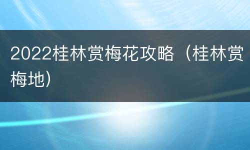 2022桂林赏梅花攻略（桂林赏梅地）