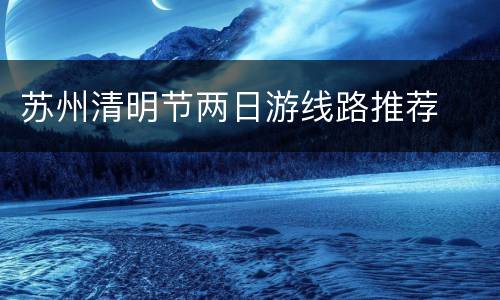苏州清明节两日游线路推荐